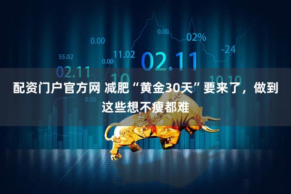 配资门户官方网 减肥“黄金30天”要来了，做到这些想不瘦都难