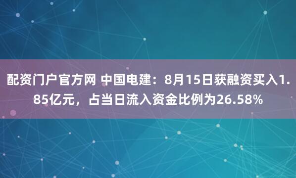 配资门户官方网 中国电建：8月15日获融资买入1.85亿元，占当日流入资金比例为26.58%