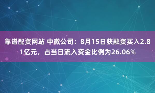 靠谱配资网站 中微公司：8月15日获融资买入2.81亿元，占当日流入资金比例为26.06%