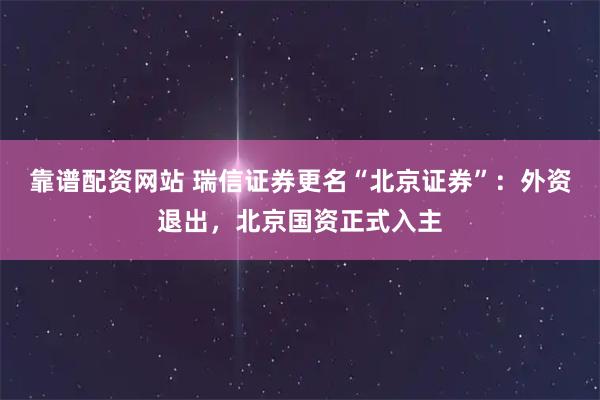 靠谱配资网站 瑞信证券更名“北京证券”:外资退出,北京国资正式入主